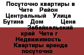 Посуточно квартиры в Чите › Район ­ Центральный › Улица ­ Бутина › Дом ­ 75 › Цена ­ 1 200 - Забайкальский край, Чита г. Недвижимость » Квартиры аренда посуточно   